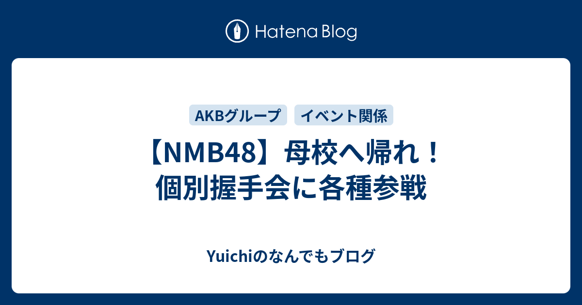 Nmb48 母校へ帰れ 個別握手会に各種参戦 Yuichi S Diary