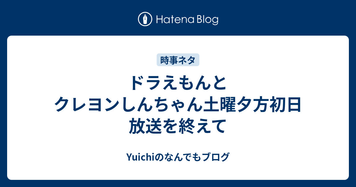 ドラえもんとクレヨンしんちゃん土曜夕方初日放送を終えて Yuichi S Diary