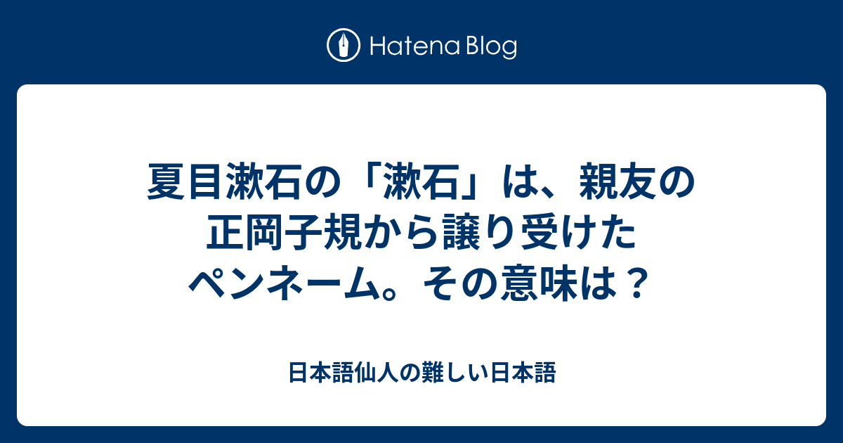 夏目漱石の 漱石 は 親友の正岡子規から譲り受けたペンネーム その意味は 日本語仙人の難しい日本語