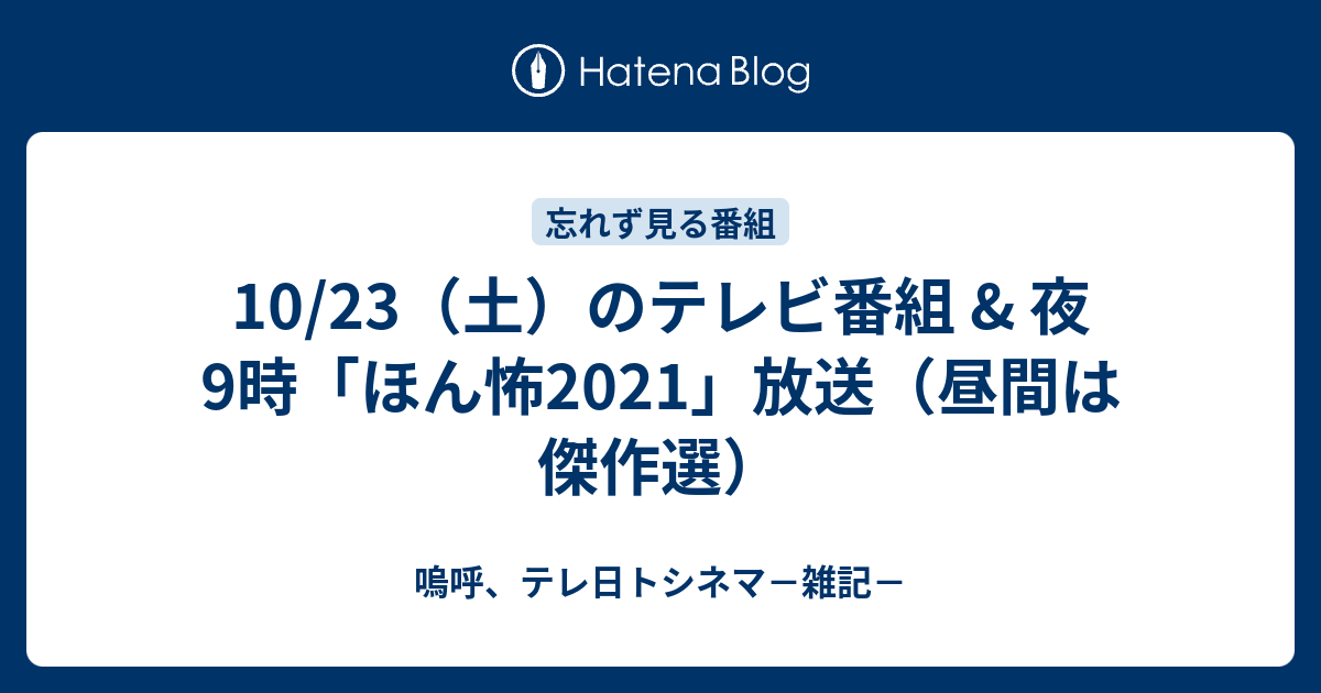 10 23 土 のテレビ番組 夜9時 ほん怖21 放送 昼間は傑作選 嗚呼 テレ日トシネマ 雑記