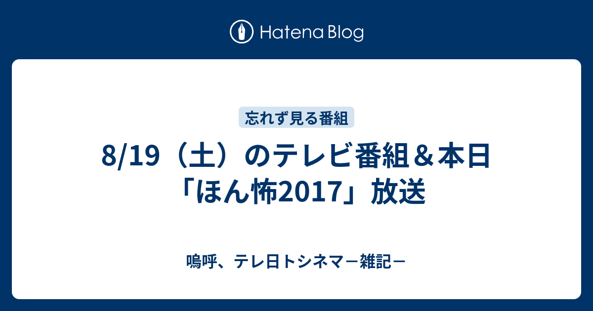 8 19 土 のテレビ番組 本日 ほん怖17 放送 嗚呼 テレ日トシネマ 雑記