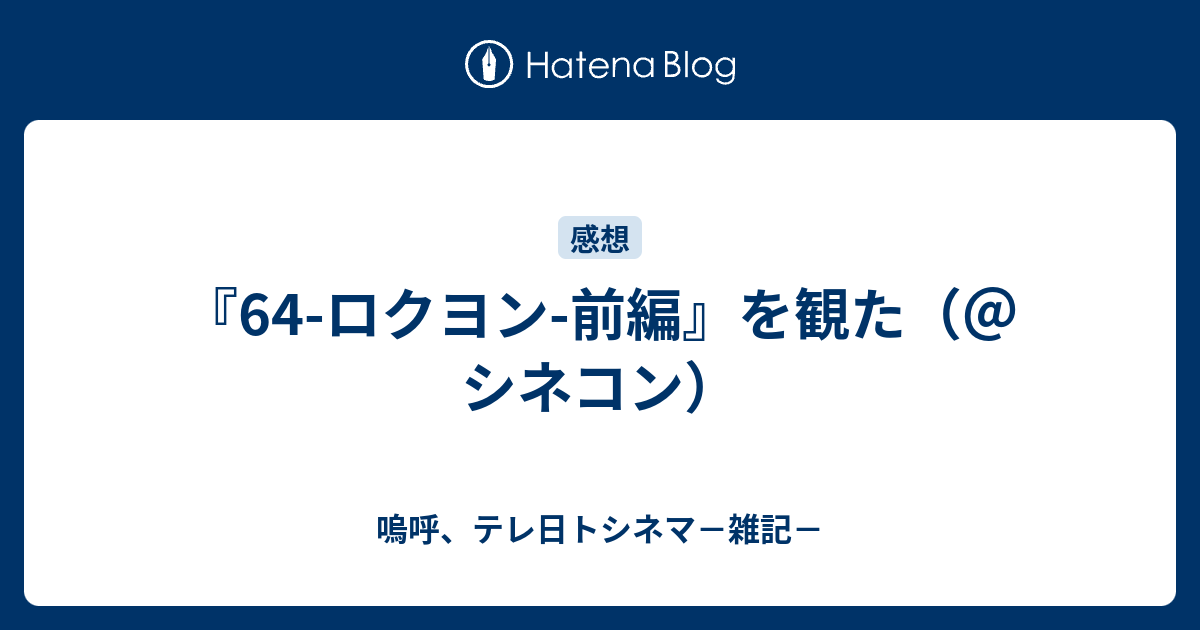 64 ロクヨン 前編 を観た シネコン 嗚呼 テレ日トシネマ 雑記