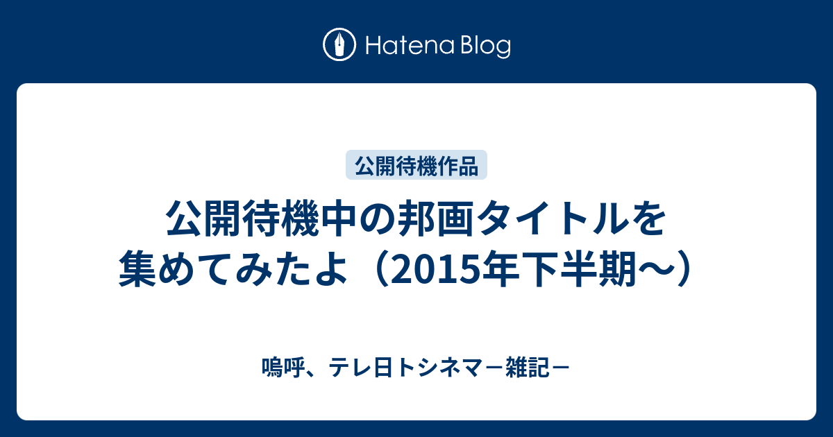 公開待機中の邦画タイトルを集めてみたよ 15年下半期 嗚呼 テレ日トシネマ 雑記