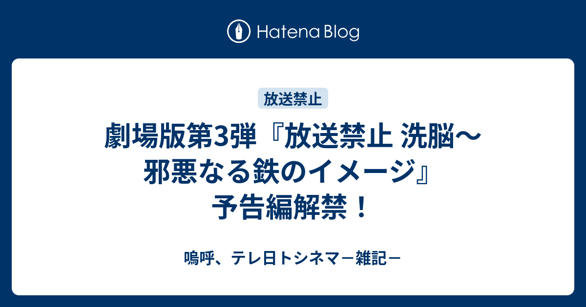 劇場版第3弾 放送禁止 洗脳 邪悪なる鉄のイメージ 予告編解禁 嗚呼 テレ日トシネマ 雑記
