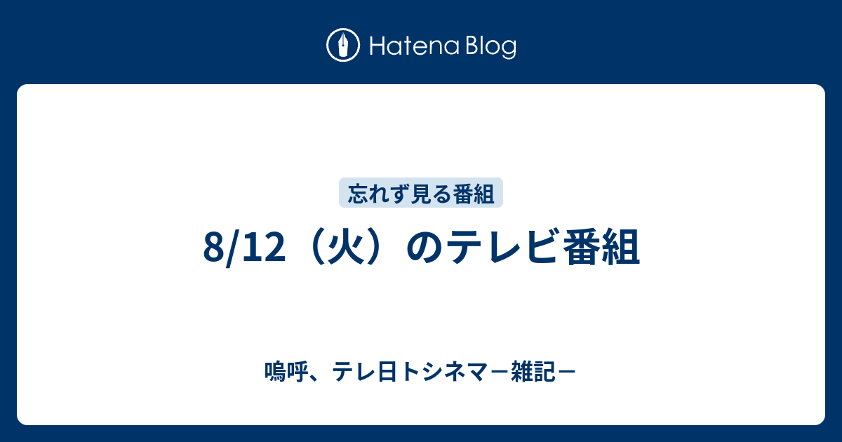 8 12 火 のテレビ番組 嗚呼 テレ日トシネマ 雑記