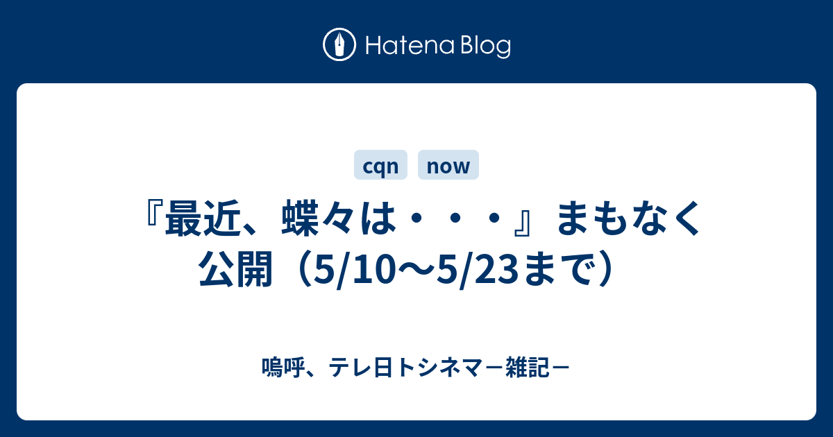 最近 蝶々は まもなく公開 5 10 5 23まで 嗚呼 テレ日トシネマ 雑記