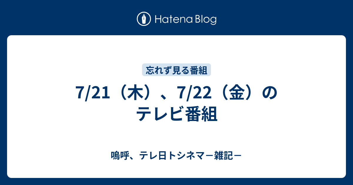 7 21 木 7 22 金 のテレビ番組 嗚呼 テレ日トシネマ 雑記