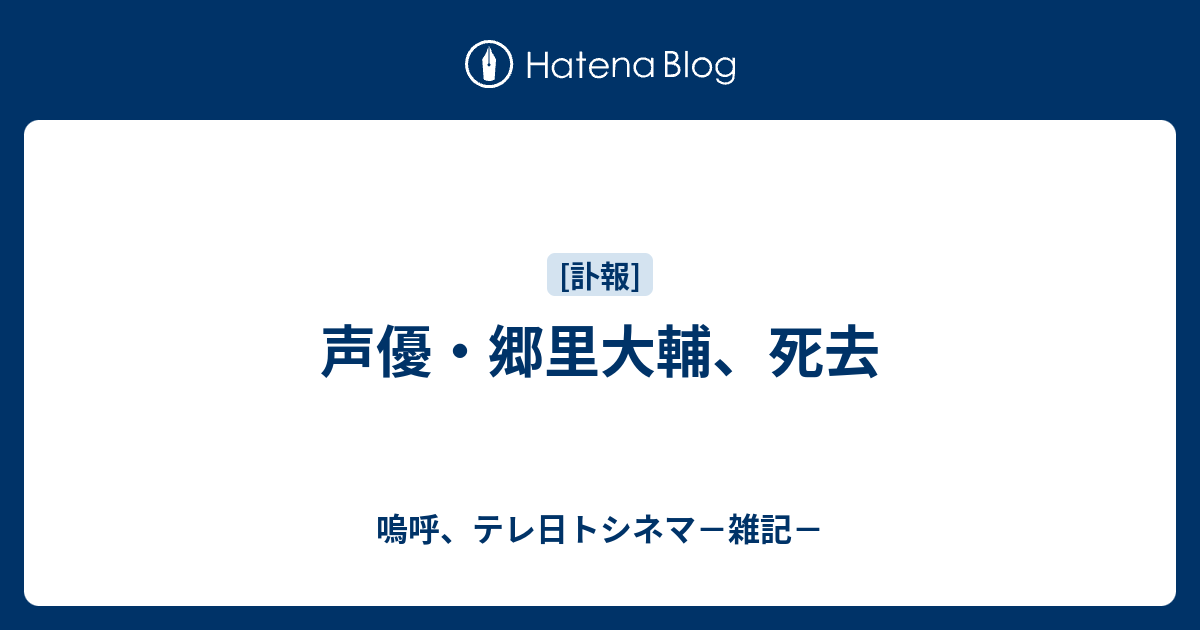 声優 郷里大輔 死去 嗚呼 テレ日トシネマ 雑記