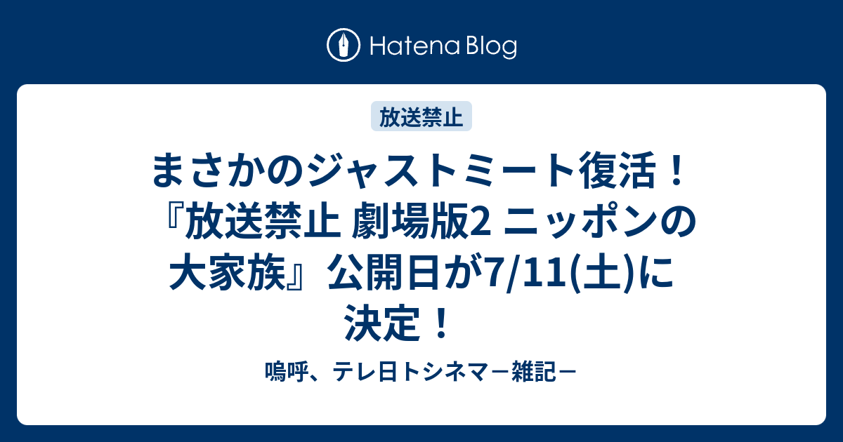 まさかのジャストミート復活 放送禁止 劇場版2 ニッポンの大家族 公開日が7 11 土 に決定 嗚呼 テレ日トシネマ 雑記