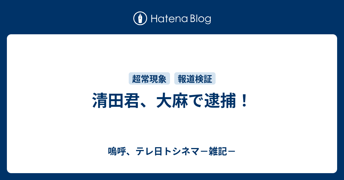 清田君 大麻で逮捕 嗚呼 テレ日トシネマ 雑記