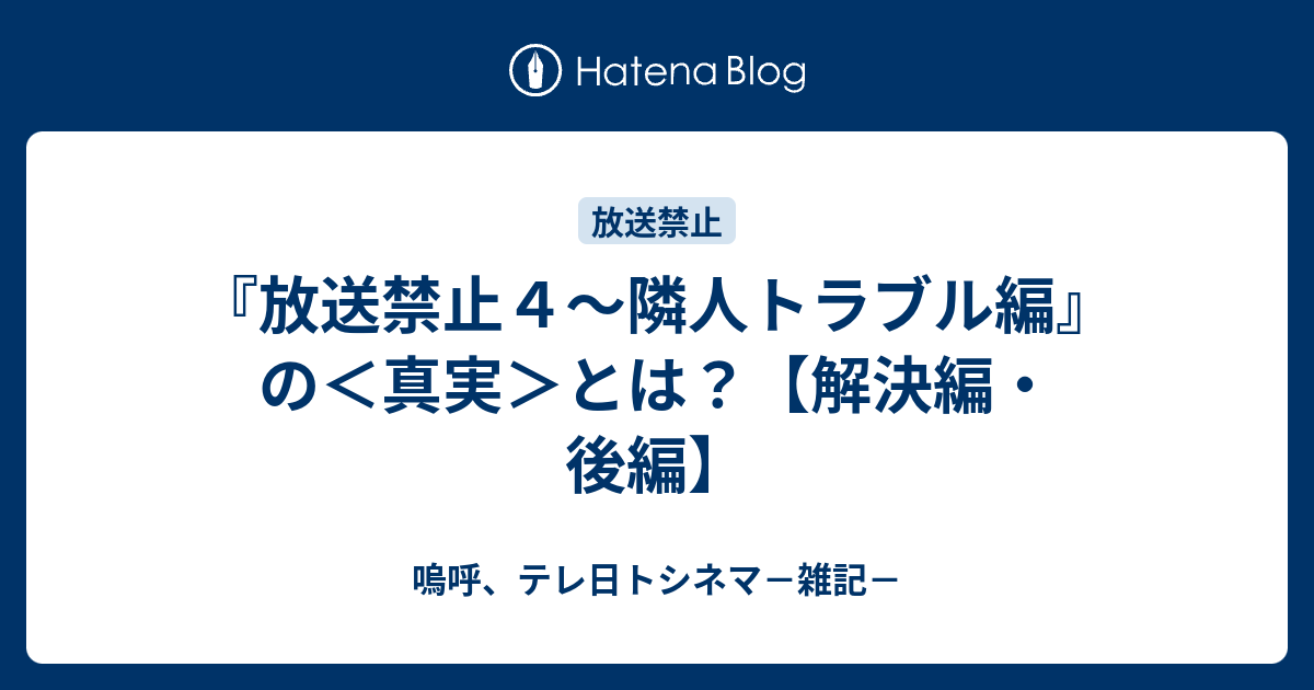 放送禁止４ 隣人トラブル編 の 真実 とは 解決編 後編 嗚呼 テレ日トシネマ 雑記