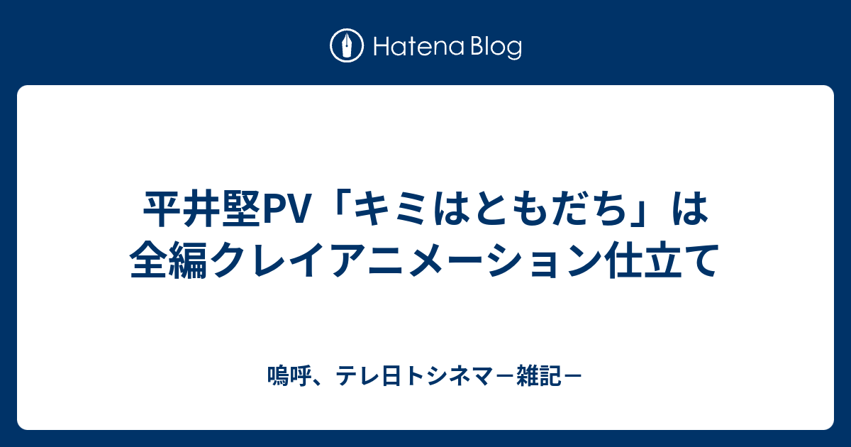 平井堅pv キミはともだち は全編クレイアニメーション仕立て 嗚呼 テレ日トシネマ 雑記