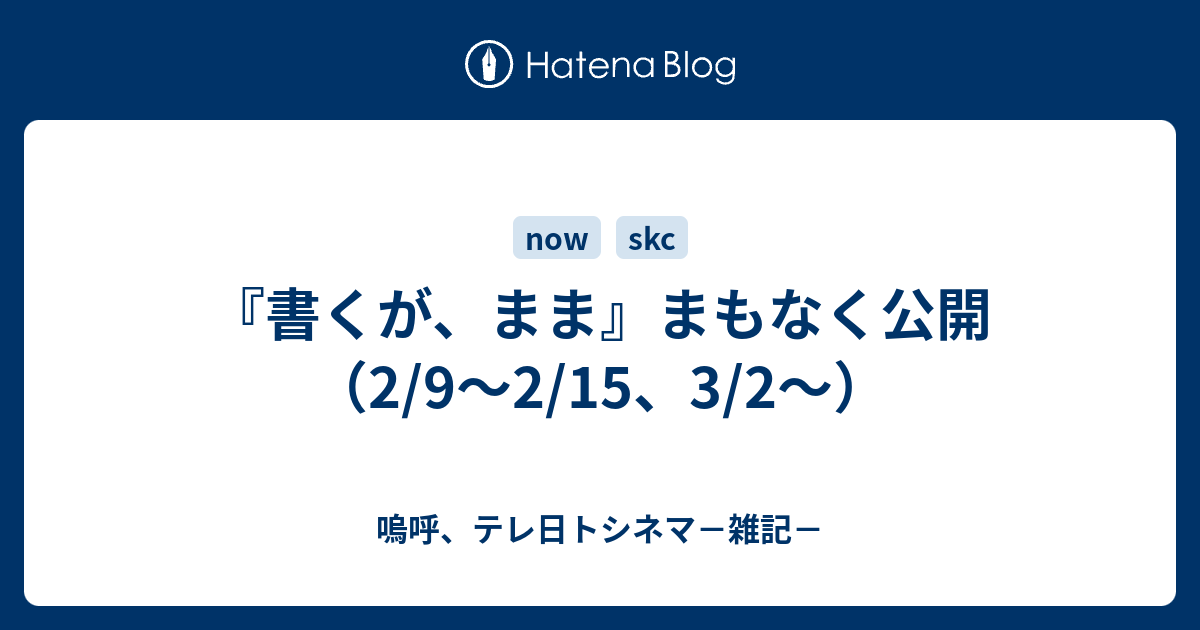 書くが まま まもなく公開 2 9 2 15 3 2 嗚呼 テレ日トシネマ 雑記