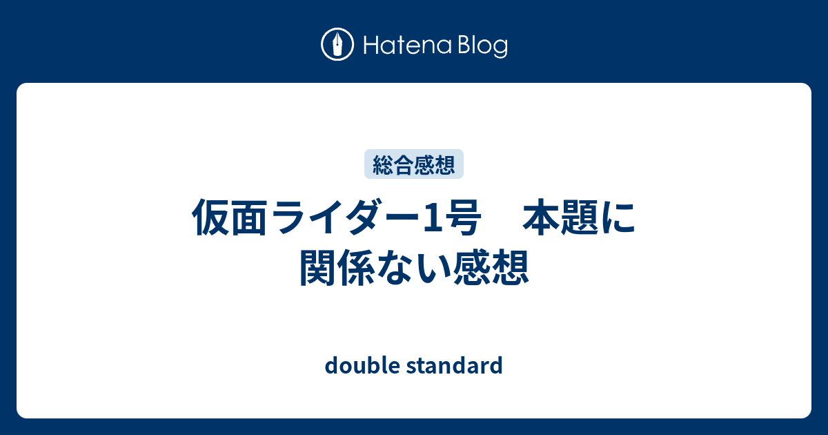 仮面ライダー1号 本題に関係ない感想 Double Standard