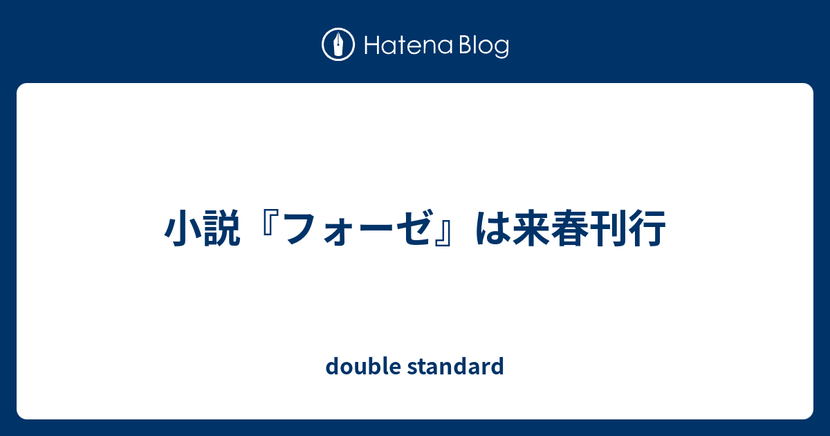 小説 フォーゼ は来春刊行 Double Standard