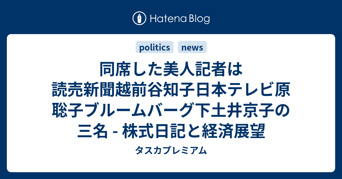 同席した美人記者は読売新聞越前谷知子日本テレビ原聡子ブルームバーグ下土井京子の三名 株式日記と経済展望 タス