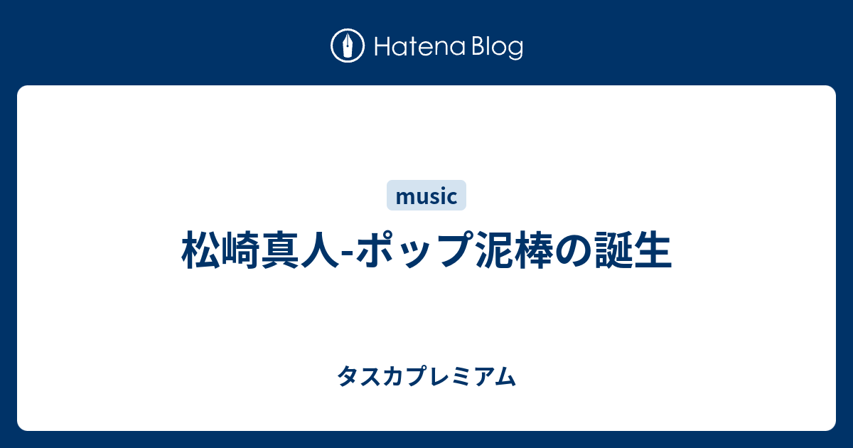 松崎真人-ポップ泥棒の誕生 - タスカプレミアム