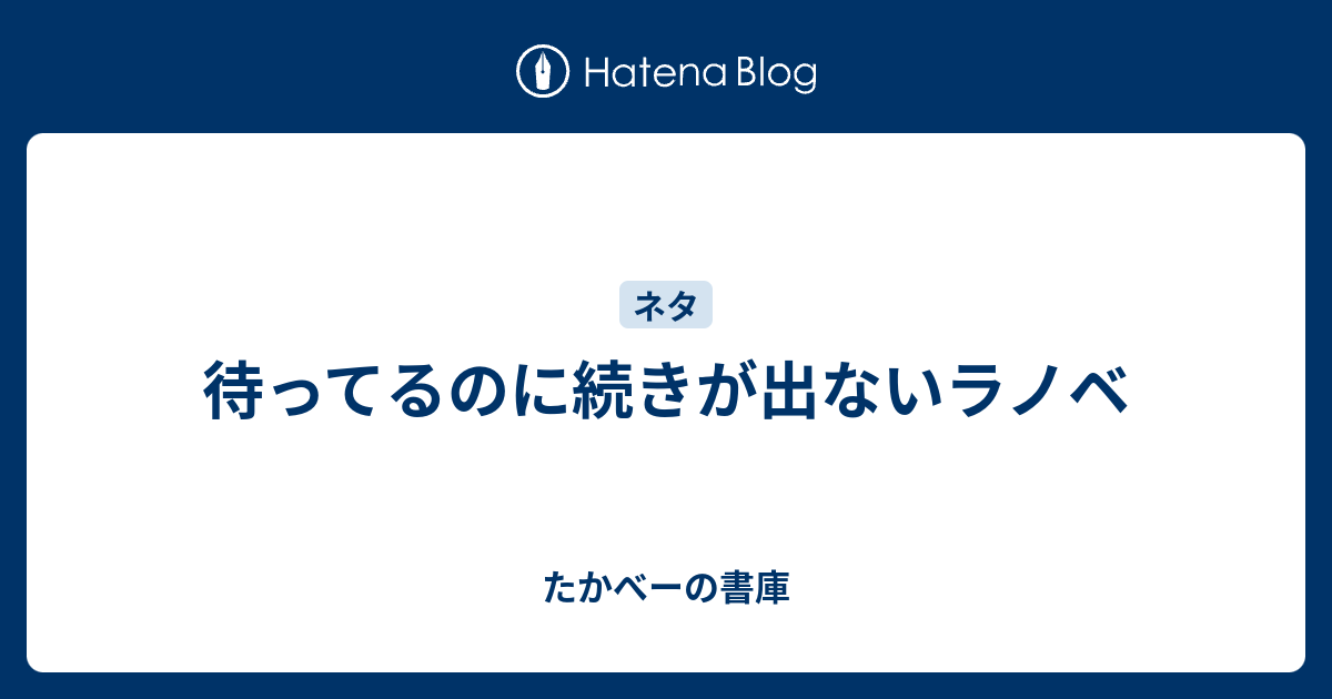 待ってるのに続きが出ないラノベ たかべーの書庫