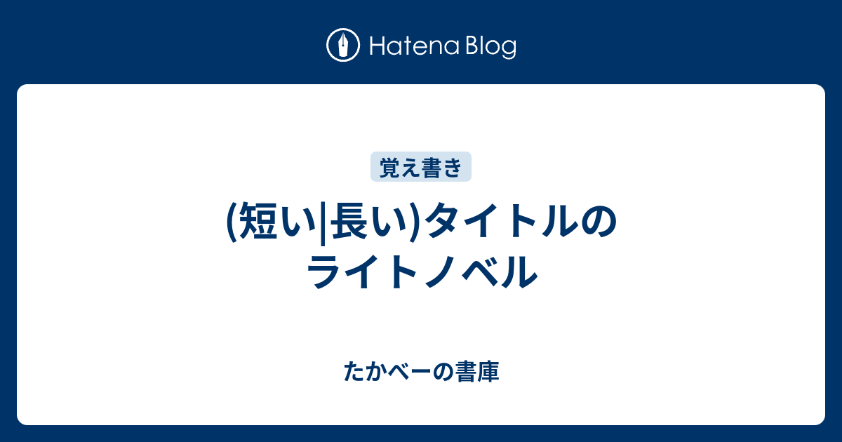 短い 長い タイトルのライトノベル たかべーの書庫