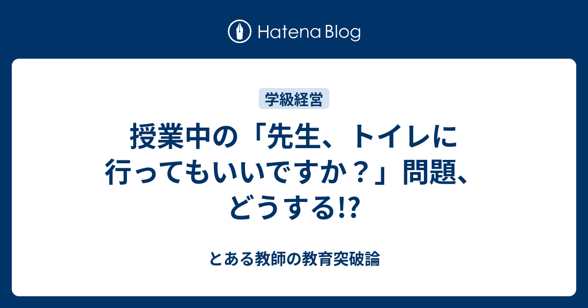 授業中の「先生、トイレに行ってもいいですか？」問題、どうする とある教師の教育突破論