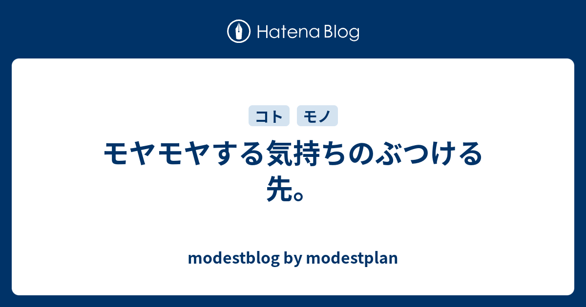 モヤモヤする気持ちのぶつける先 Modestplan S Blog