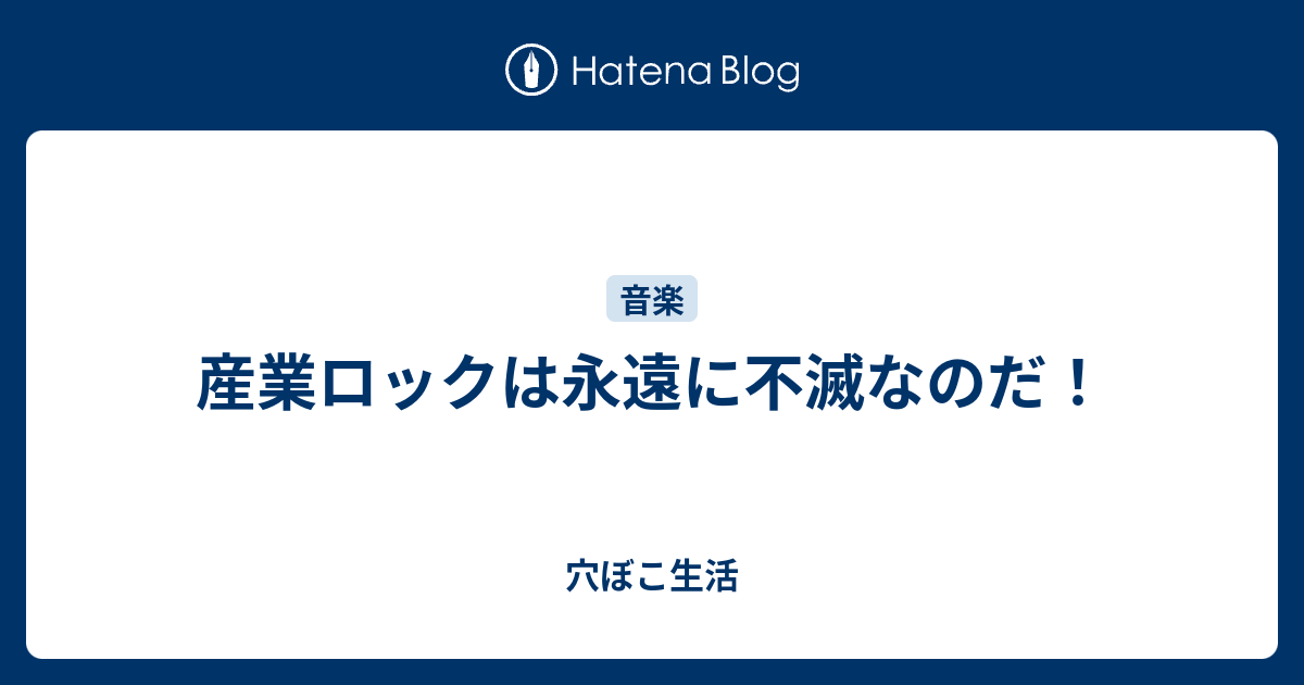 産業ロックは永遠に不滅なのだ 穴ぼこ生活