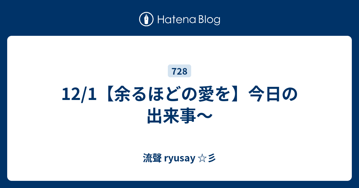 12/1【余るほどの愛を】今日の出来事〜 - 流聲 ryusay ☆彡
