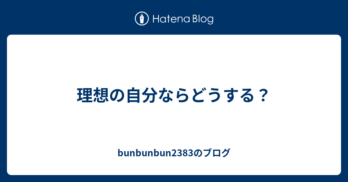 理想の自分ならどうする Bunbunbun23のブログ