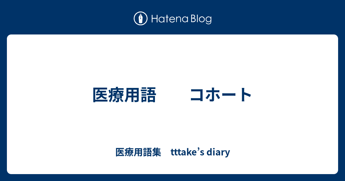 医療用語集　tttake’s diary  医療用語　　コホート