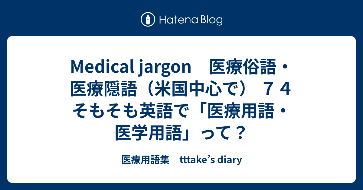 Medical Jargon 医療俗語 医療隠語 米国中心で ７４ そもそも英語で 医療用語 医学用語 って 医療用語集 Tttake S Diary