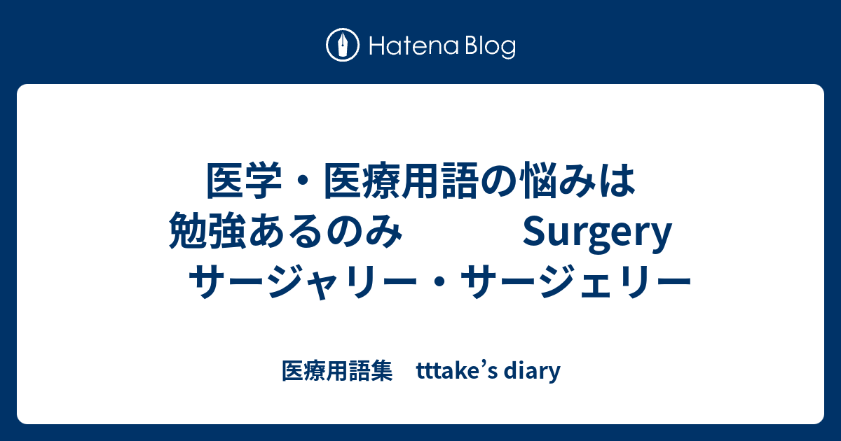 医学 医療用語の悩みは勉強あるのみ Surgery サージャリー サージェリー 医療用語集 Tttake S Diary
