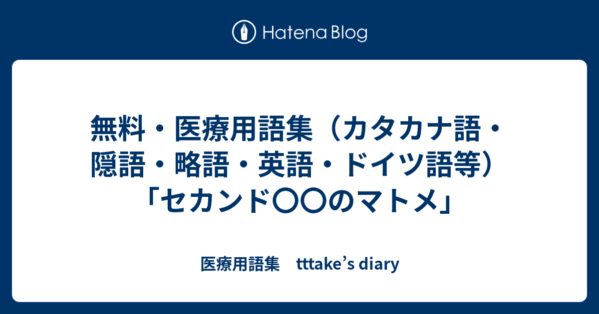 無料 医療用語集 カタカナ語 隠語 略語 英語 ドイツ語等 セカンド のマトメ 医療用語集 Tttake S Diary