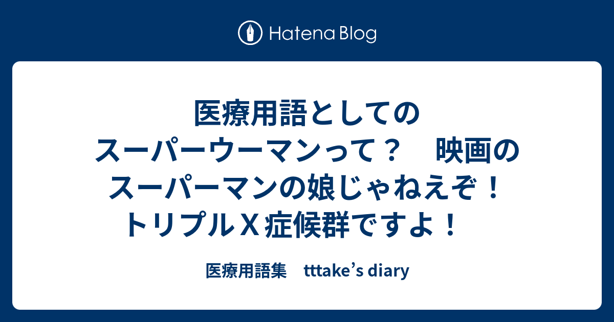 医療用語としてのスーパーウーマンって 映画のスーパーマンの娘じゃねえぞ トリプルｘ症候群ですよ 医療用語集 Tttake S Diary