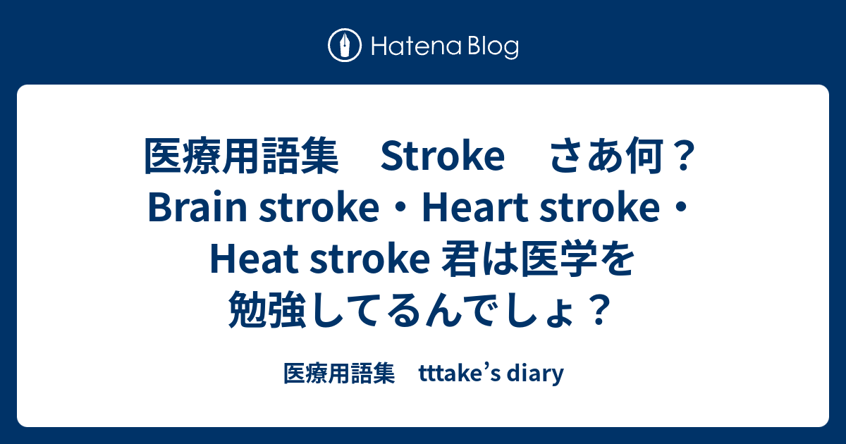 医療用語集 Stroke さあ何 Brain Stroke Heart Stroke Heat Stroke 君は医学を勉強してるんでしょ 医療用語集 Tttake S Diary