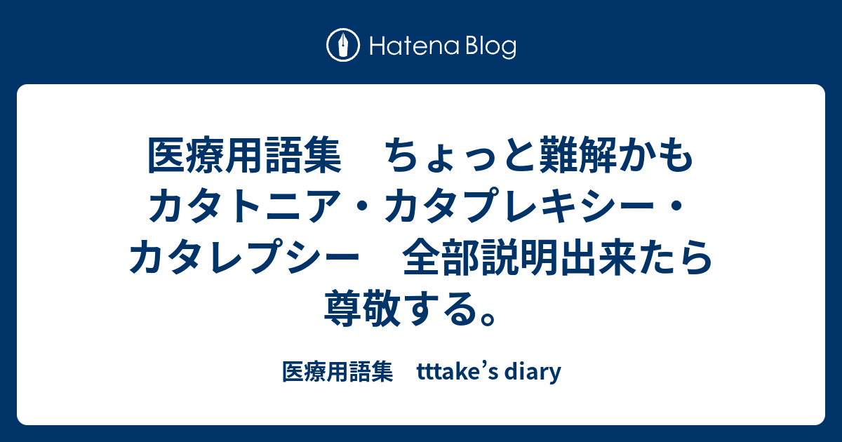 医療用語集 ちょっと難解かも カタトニア・カタプレキシー・カタレプシー 全部説明出来たら尊敬する。 - 医療用語集 tttake’s diary