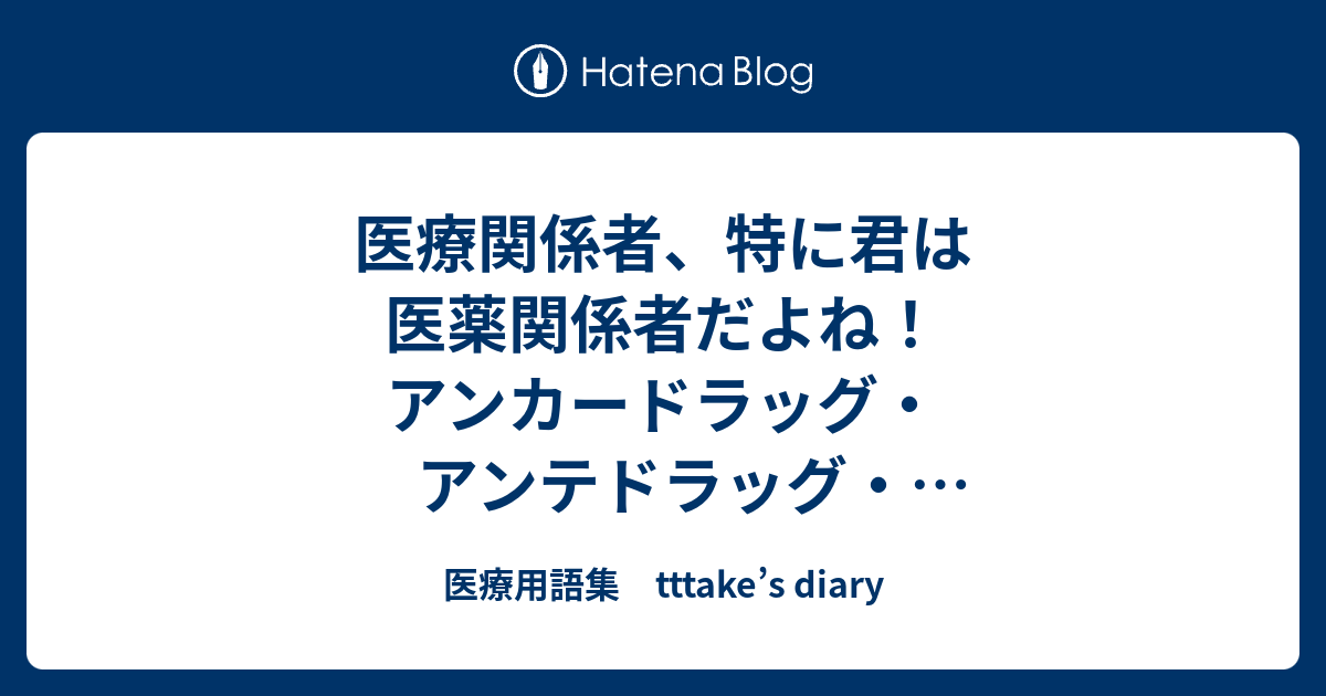 医療関係者 特に君は医薬関係者だよね アンカードラッグ アンテドラッグ エシカルドラッグ クイサイドラッグを説明しなさい 医療用語集 Tttake S Diary