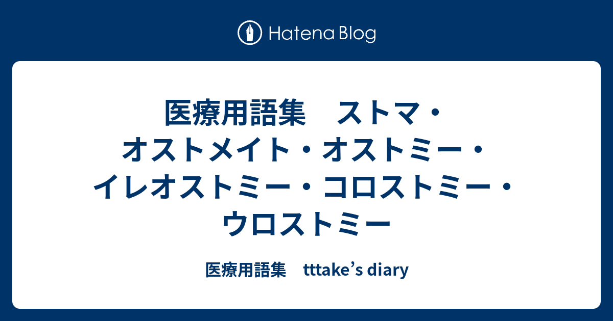 医療用語集 ストマ オストメイト オストミー イレオストミー コロストミー ウロストミー 医療用語集 Tttake S Diary