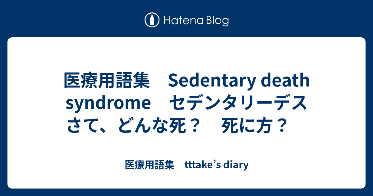 医療用語集 Sedentary Death Syndrome セデンタリーデス さて どんな死 死に方 医療用語集 Tttake S Diary