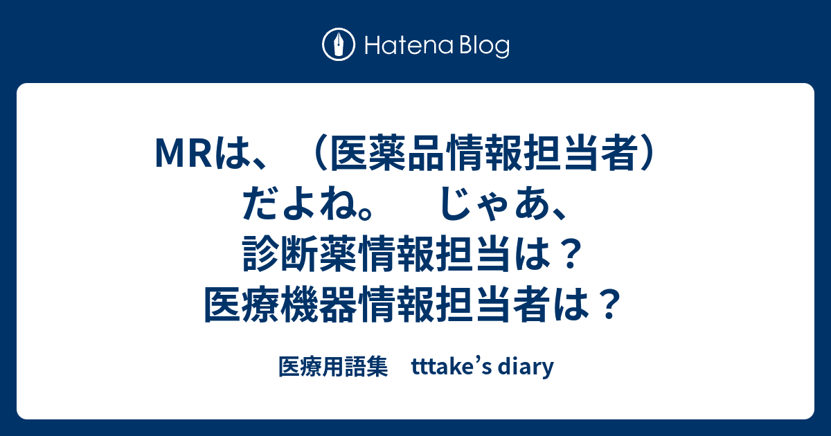 Mrは 医薬品情報担当者 だよね じゃあ 診断薬情報担当は 医療機器情報担当者は 医療用語集 Tttake S Diary