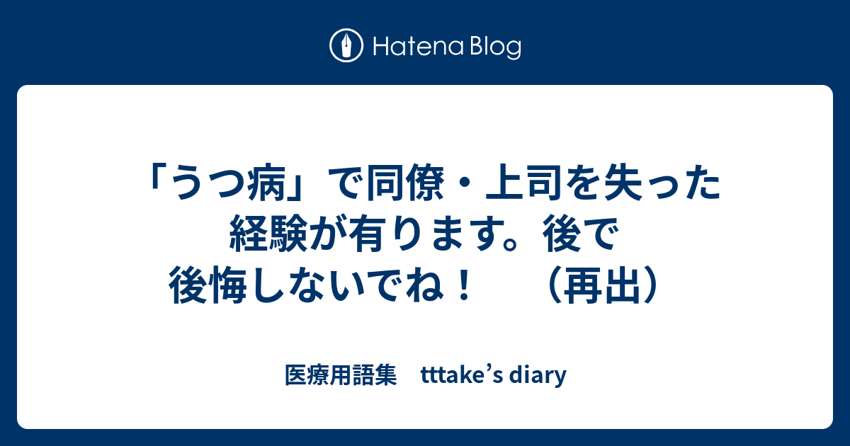 うつ病 で同僚 上司を失った経験が有ります 後で後悔しないでね 再出 医療用語集 Tttake S Diary