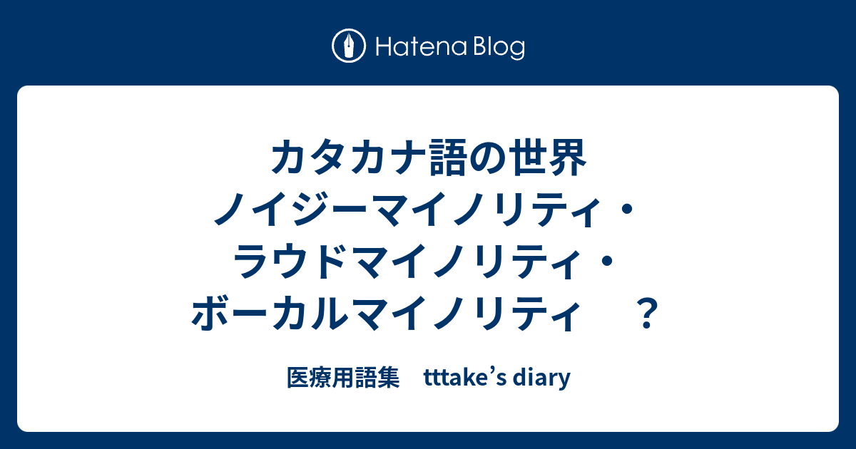 カタカナ語の世界 ノイジーマイノリティ ラウドマイノリティ ボーカルマイノリティ 医療用語集 Tttake S Diary