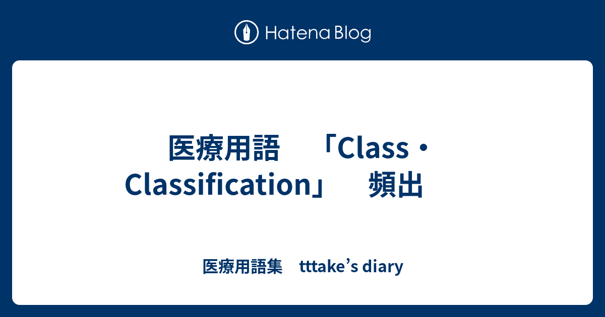 医療用語 「Class・Classification」 頻出 - 医療用語集 tttake’s diary