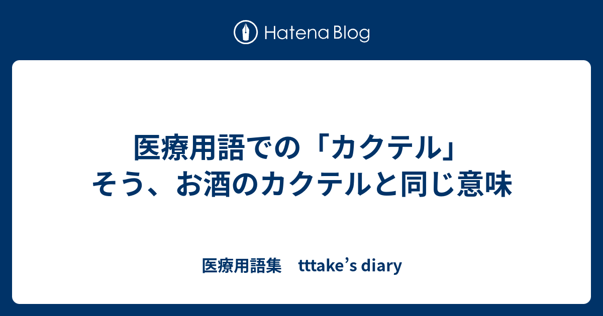 医療用語集　tttake’s diary  医療用語での「カクテル」　　そう、お酒のカクテルと同じ意味