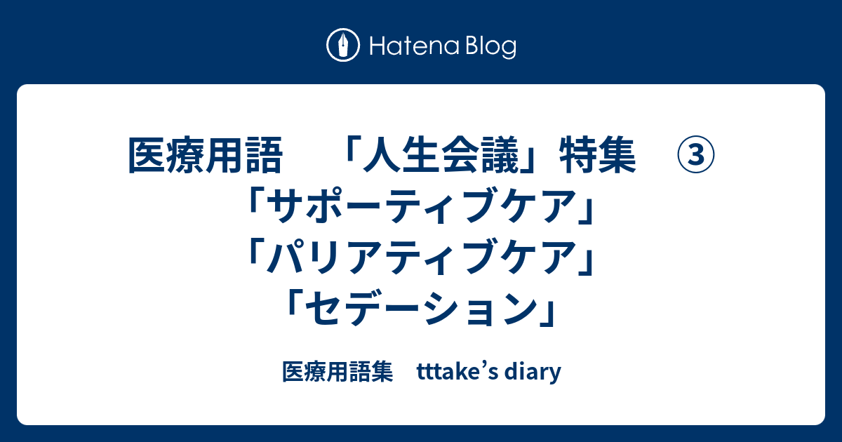 医療用語 人生会議 特集 サポーティブケア パリアティブケア セデーション 医療用語集 Tttake S Diary