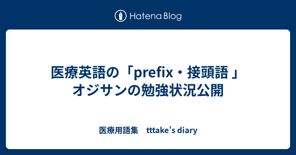 医療用語集　tttake’s diary  医療英語の「prefix・接頭語   」　オジサンの勉強状況公開