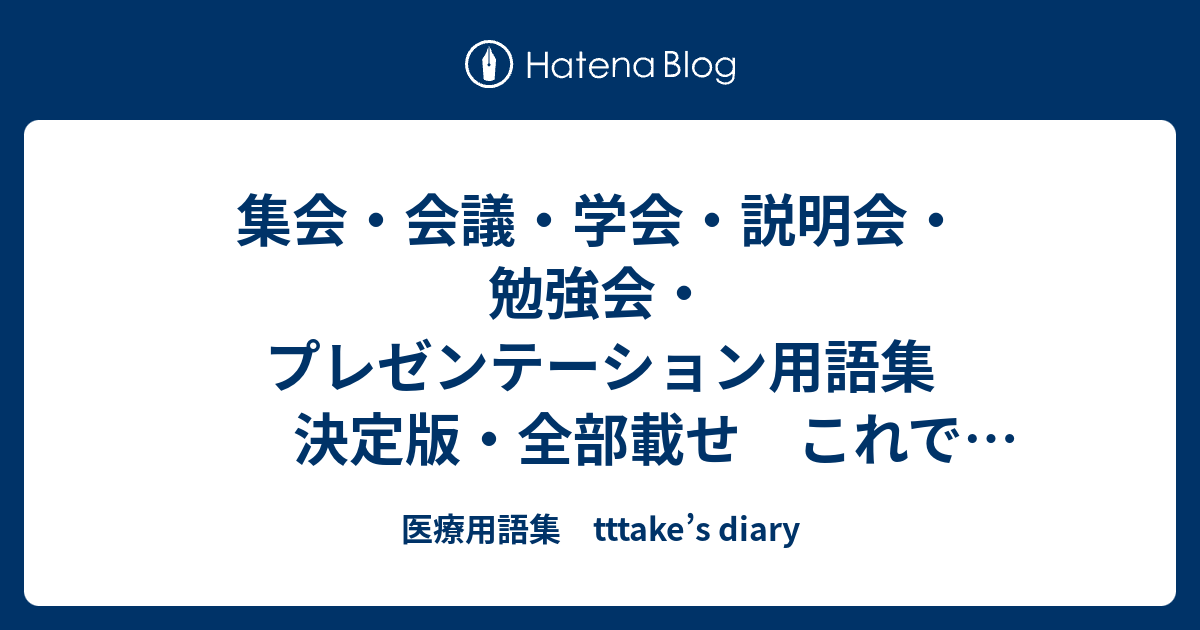 集会 会議 学会 説明会 勉強会 プレゼンテーション用語集 決定版 全部載せ これでどうだ 医療用語集 Tttake S Diary