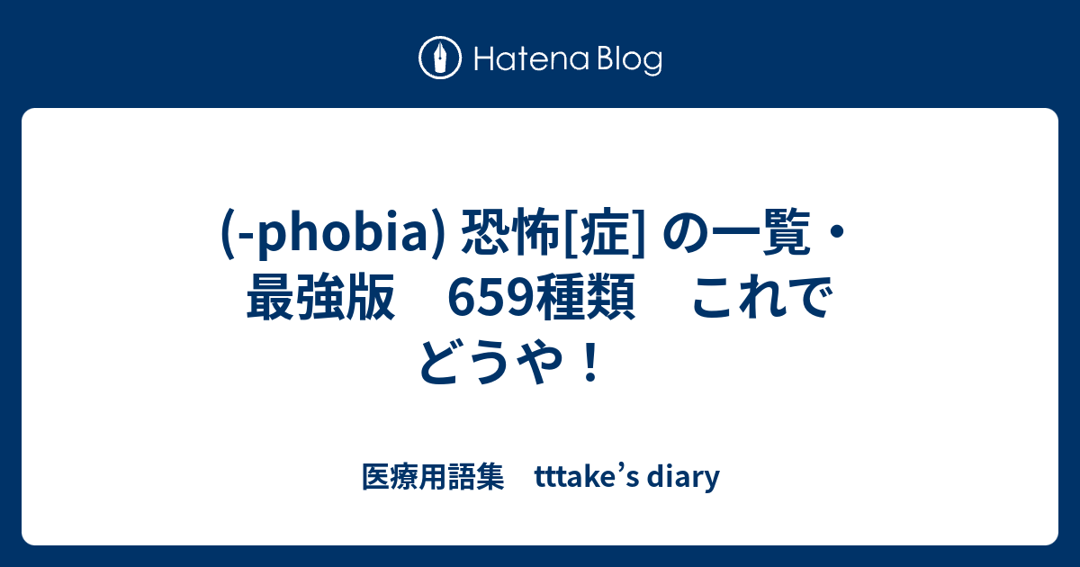 Phobia 恐怖 症 の一覧 最強版 659種類 これでどうや 医療用語集 Tttake S Diary