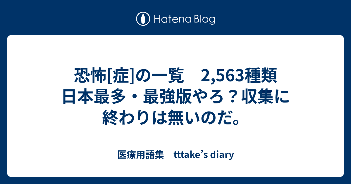 恐怖 症 の一覧 2 563種類 日本最多 最強版やろ 収集に終わりは無いのだ 医療用語集 Tttake S Diary