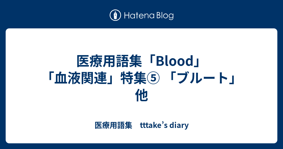 医療用語集「Blood」「血液関連」特集⑤ 「ブルート」他 - 医療用語集 tttake’s diary