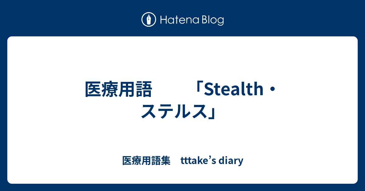 医療用語 Stealth ステルス 医療用語集 Tttake S Diary